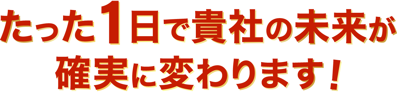 この2日間で貴社の未来が確実に変わります!