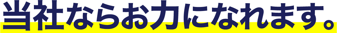 当社ならお力になれます。