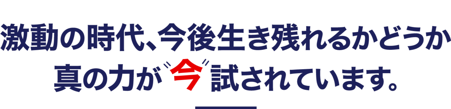 激動の時代、今後生き残れるかどうか真の力が今試されています。