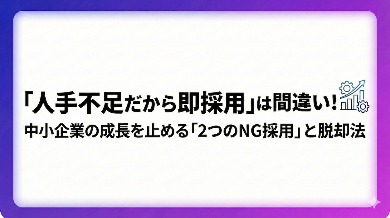 「人手不足だから即採用」は間違い！ 中小企業の成長を止める「２つのNG採用」と脱却法