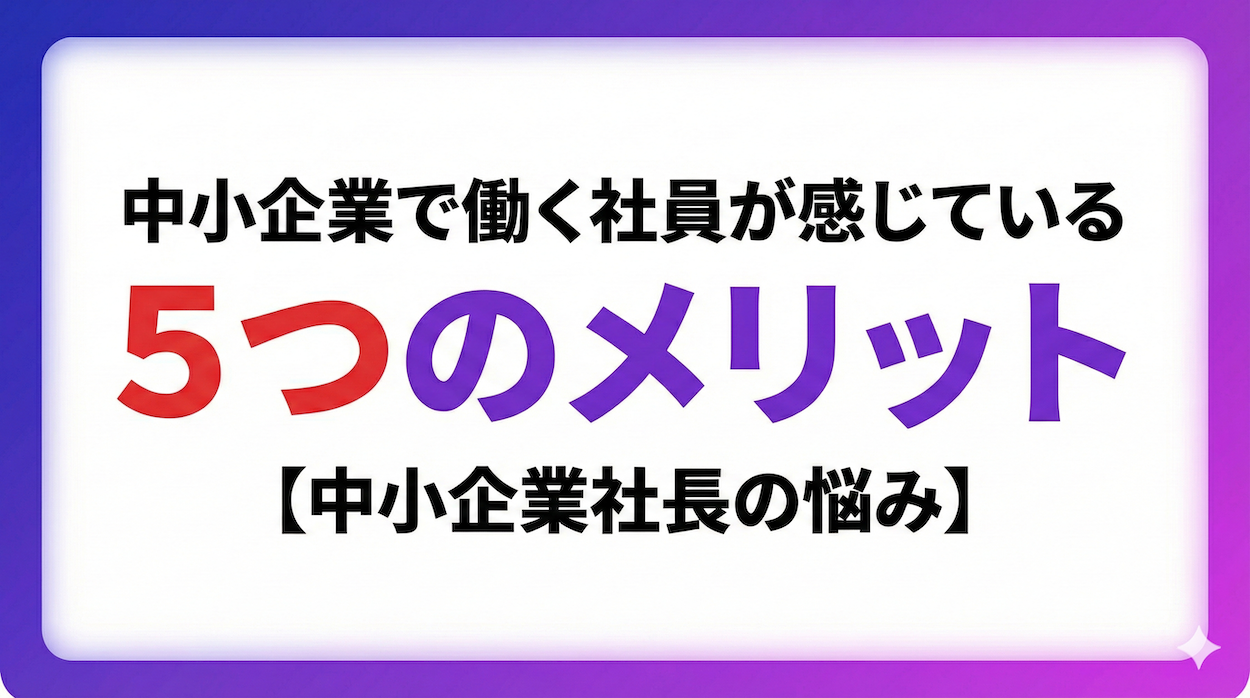 中小企業で働く社員が感じている5つのメリット【中小企業社長の悩み】